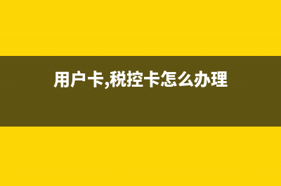 用户卡、税控卡和金税盘、报税盘的区别？ (用户卡,税控卡怎么办理)