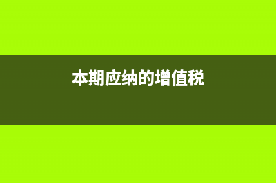 本期应纳的增值税税额怎么计算？ (本期应纳的增值税)