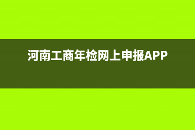 河南工商年检网上申报系统？ (河南工商年检网上申报APP)