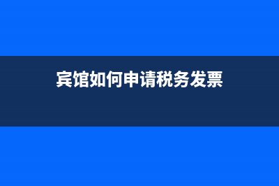 宾馆怎样办理税务发票？ (宾馆如何申请税务发票)