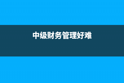 中级财务管理好考吗 (中级财务管理好难)