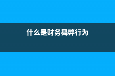 什么是财务舞弊 (什么是财务舞弊行为)