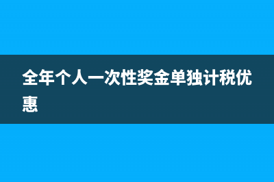 全年个人一次性奖金怎么申报划算？ (全年个人一次性奖金单独计税优惠)