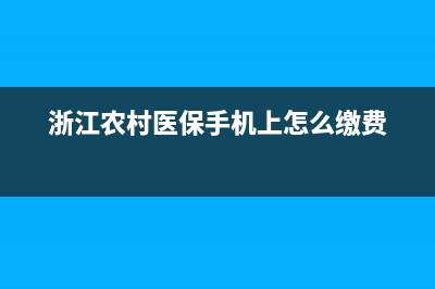 浙江农村医保手机怎么缴费？ (浙江农村医保手机上怎么缴费)