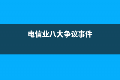 电信业八大争议是什么？ (电信业八大争议事件)