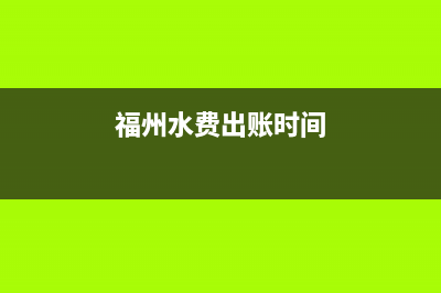 福州水费余额怎么查？ (福州水费出账时间)