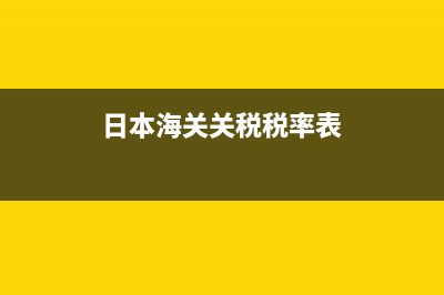 日本海关税(日本海关税率多少) (日本海关关税税率表)