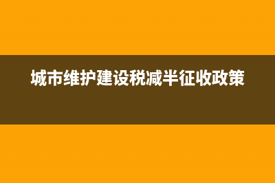 城市维护建设税怎么缴(城市维护建设税怎么缴纳) (城市维护建设税减半征收政策)