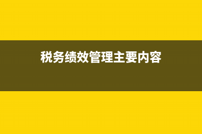税务绩效管理主要包括(税务 绩效管理 四大板块) (税务绩效管理主要内容)
