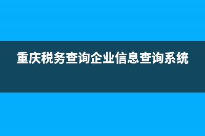 重庆查询企业税务登记号(重庆税务登记查询系统) (重庆税务查询企业信息查询系统)