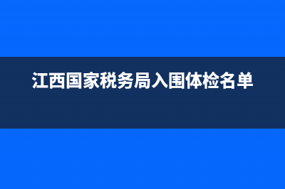 江西国家税务局网(国家江西省税务局) (江西国家税务局入围体检名单)