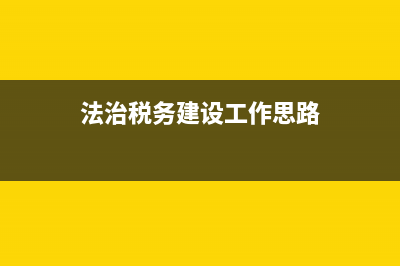 法治税务建设的意义(法治税务建设情况) (法治税务建设工作思路)