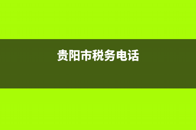 贵阳税务局咨询热线 (贵阳市税务电话)