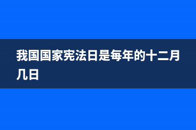 我国国家宪法日是____。（？ (我国国家宪法日是每年的十二月几日)