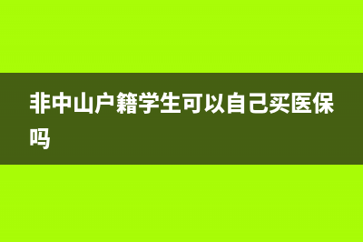 非中山户籍学生怎么买医保？ (非中山户籍学生可以自己买医保吗)
