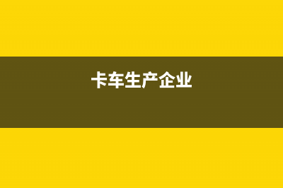 制造卡车的企业需交纳消费税？ (卡车生产企业)