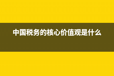 中国税务主旨？ (中国税务的核心价值观是什么)
