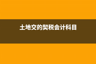 交的契税，土地退了，契税不退，怎样做账！？ (土地交的契税会计科目)