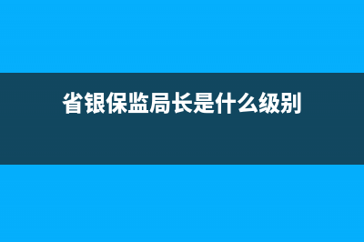 省银保监局受省政府领导吗？ (省银保监局长是什么级别)
