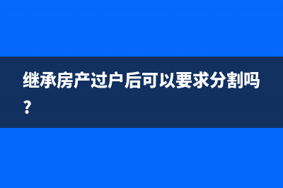 继承房产过户后房屋再次转让需要交哪些税费？ (继承房产过户后可以要求分割吗?)