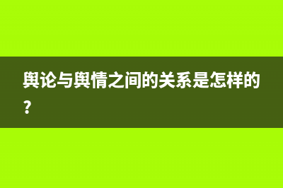 舆论和舆论的区别？ (舆论与舆情之间的关系是怎样的?)