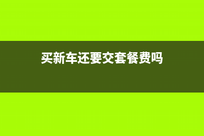 买了新车还要交购置税吗？ (买新车还要交套餐费吗)