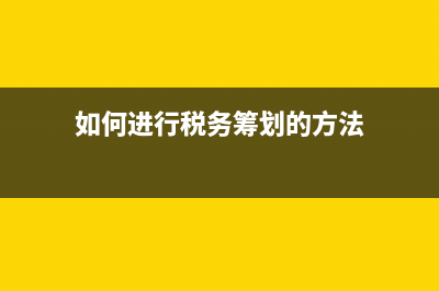 如何进行税务筹划 (如何进行税务筹划的方法)