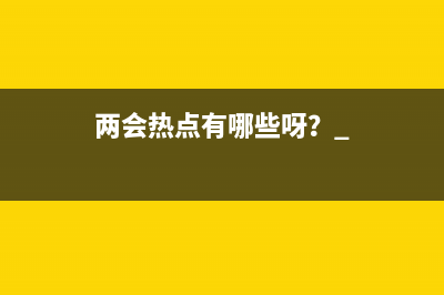 两会热点有哪些呀？ 