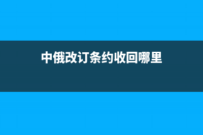 中俄改订条约的内容？ (中俄改订条约收回哪里)