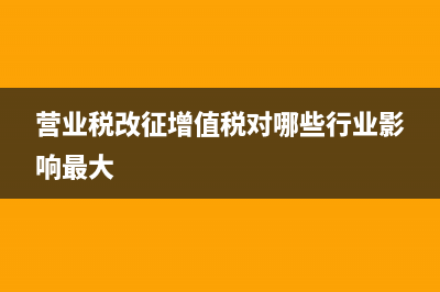 营业税改征增值税试点过渡政策的规定有哪些呢 (营业税改征增值税对哪些行业影响最大)