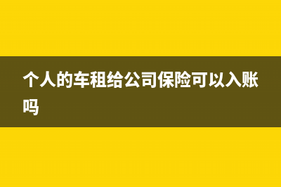 个人的车租给公司需要交什么税 (个人的车租给公司保险可以入账吗)