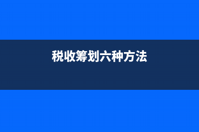 如何利用税收筹划使企业利润最大化 (税收筹划六种方法)