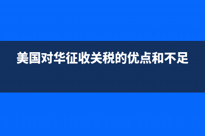 美国对华征收关税是多少？会调整吗？ (美国对华征收关税的优点和不足)