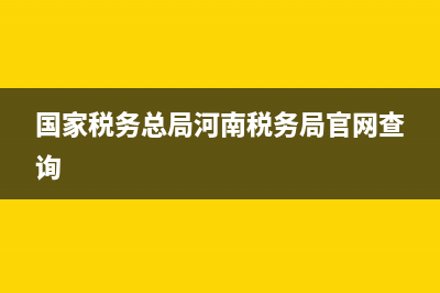 河南税务系统查询(河南税务网址) (国家税务总局河南税务局官网查询)