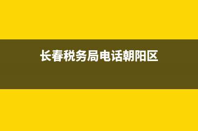 长春税务局电话(长春税务局电话举报) (长春税务局电话朝阳区)