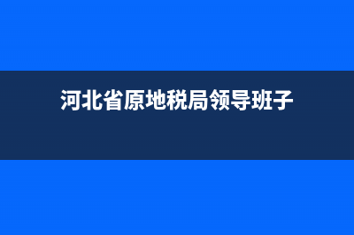 河北省原地税局网站(河北省地税局网上办税服务厅) (河北省原地税局领导班子)