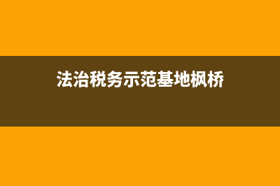 法治税务示范基地的意义(法治税务文化示范基地建设) (法治税务示范基地枫桥)