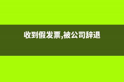 收到假发票，被税务查处，要处罚，怎么办？ (收到假发票,被公司辞退)