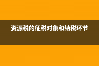 资源税的征税对象？ (资源税的征税对象和纳税环节)