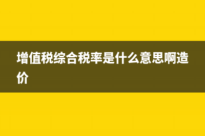 增值税综合税率怎么计算？ (增值税综合税率是什么意思啊造价)