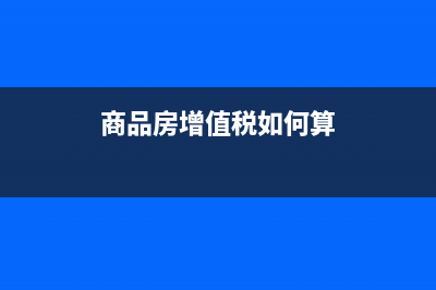 商品房增值税如何计算？ (商品房增值税如何算)