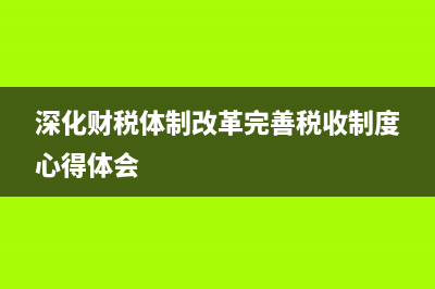 深化财税体制改革总体方案 (深化财税体制改革完善税收制度心得体会)